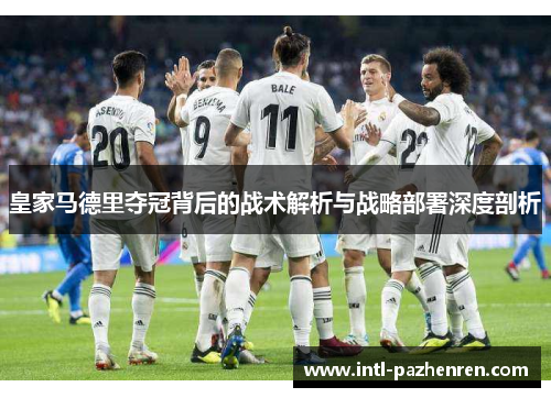 皇家马德里夺冠背后的战术解析与战略部署深度剖析