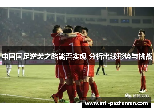 中国国足逆袭之路能否实现 分析出线形势与挑战