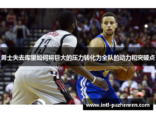 勇士失去库里如何将巨大的压力转化为全队的动力和突破点