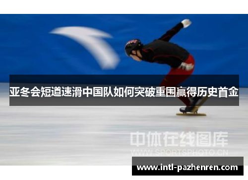 亚冬会短道速滑中国队如何突破重围赢得历史首金
