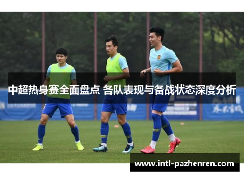 中超热身赛全面盘点 各队表现与备战状态深度分析