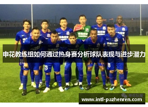 申花教练组如何通过热身赛分析球队表现与进步潜力