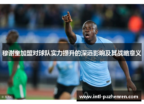 穆谢奎加盟对球队实力提升的深远影响及其战略意义
