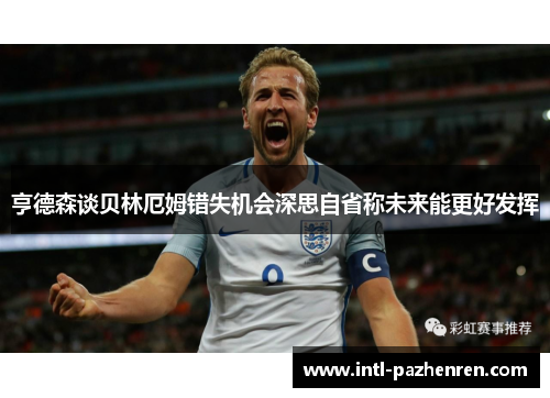 亨德森谈贝林厄姆错失机会深思自省称未来能更好发挥