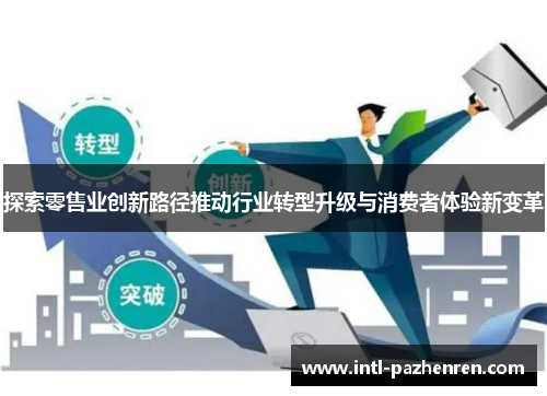 探索零售业创新路径推动行业转型升级与消费者体验新变革