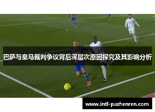 巴萨与皇马裁判争议背后深层次原因探究及其影响分析