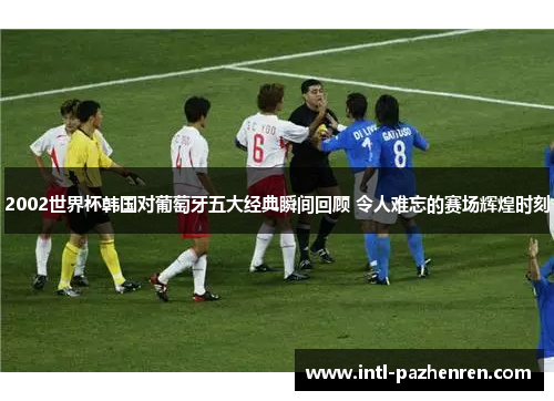 2002世界杯韩国对葡萄牙五大经典瞬间回顾 令人难忘的赛场辉煌时刻