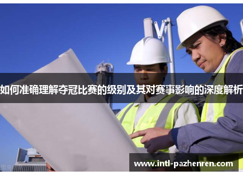 如何准确理解夺冠比赛的级别及其对赛事影响的深度解析