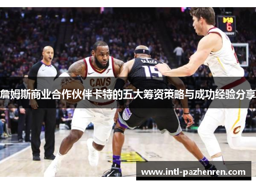詹姆斯商业合作伙伴卡特的五大筹资策略与成功经验分享