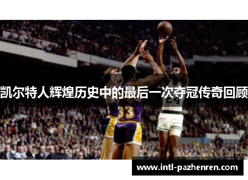 凯尔特人辉煌历史中的最后一次夺冠传奇回顾
