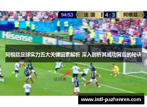 阿根廷足球实力五大关键因素解析 深入剖析其成功背后的秘诀