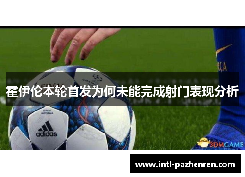 霍伊伦本轮首发为何未能完成射门表现分析
