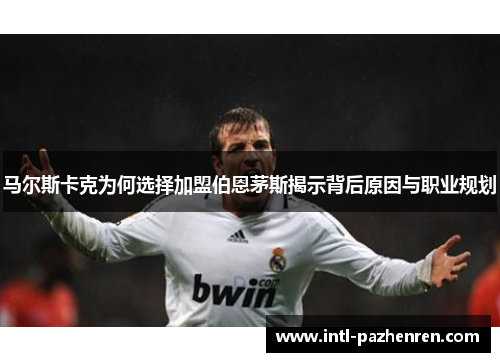 马尔斯卡克为何选择加盟伯恩茅斯揭示背后原因与职业规划 马尔斯卡克为何选择加盟伯恩茅斯揭示背后原因与职业规划