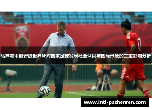 马其顿未能晋级世界杯对国家足球发展社会认同与国际形象的三重影响分析 马其顿未能晋级世界杯对国家足球发展社会认同与国际形象的三重影响分析