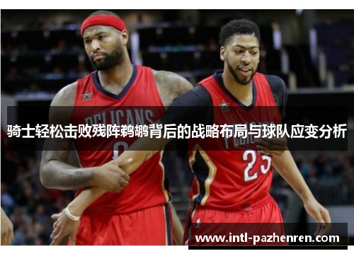 骑士轻松击败残阵鹈鹕背后的战略布局与球队应变分析 骑士轻松击败残阵鹈鹕背后的战略布局与球队应变分析