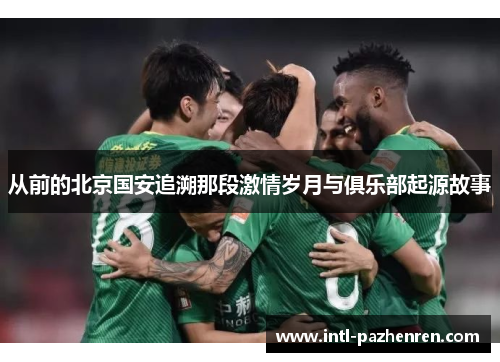 从前的北京国安追溯那段激情岁月与俱乐部起源故事