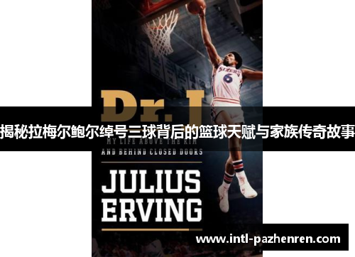 揭秘拉梅尔鲍尔绰号三球背后的篮球天赋与家族传奇故事