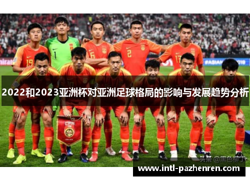 2022和2023亚洲杯对亚洲足球格局的影响与发展趋势分析 2022和2023亚洲杯对亚洲足球格局的影响与发展趋势分析