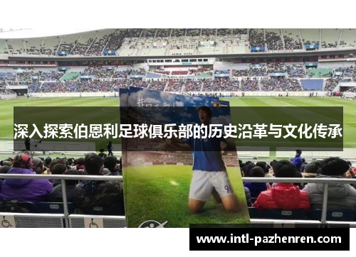 深入探索伯恩利足球俱乐部的历史沿革与文化传承 深入探索伯恩利足球俱乐部的历史沿革与文化传承