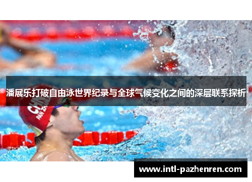 潘展乐打破自由泳世界纪录与全球气候变化之间的深层联系探析