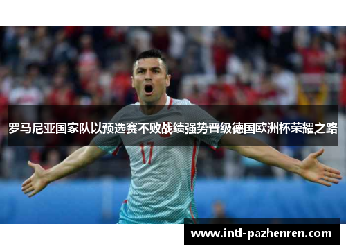 罗马尼亚国家队以预选赛不败战绩强势晋级德国欧洲杯荣耀之路