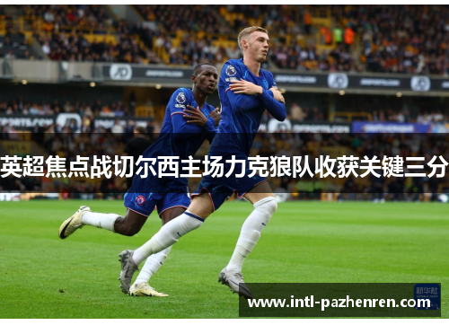 英超焦点战切尔西主场力克狼队收获关键三分 英超焦点战切尔西主场力克狼队收获关键三分