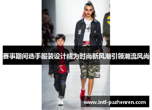 赛事期间选手服装设计成为时尚新风潮引领潮流风尚