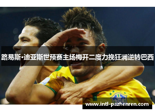 路易斯·迪亚斯世预赛主场梅开二度力挽狂澜逆转巴西