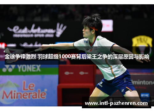 金徐争锋激烈 羽球超级1000赛背后梁王之争的深层原因与影响