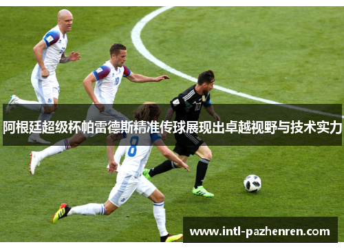 阿根廷超级杯帕雷德斯精准传球展现出卓越视野与技术实力
