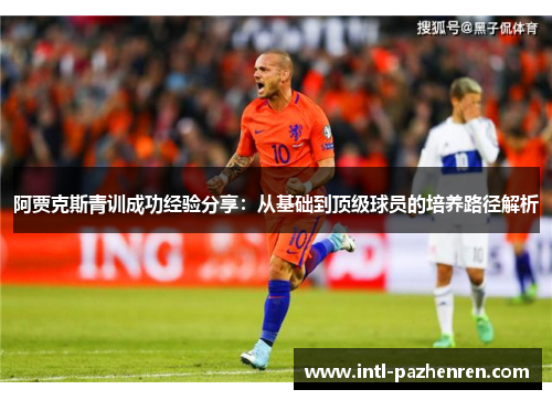 阿贾克斯青训成功经验分享：从基础到顶级球员的培养路径解析