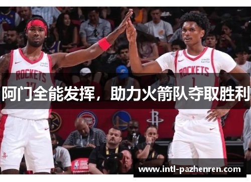 阿门全能发挥，助力火箭队夺取胜利