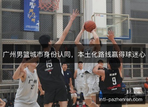 广州男篮城市身份认同，本土化路线赢得球迷心