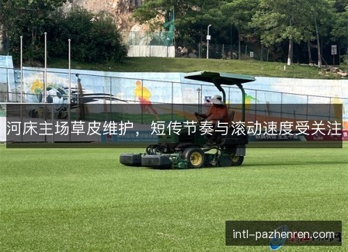 河床主场草皮维护，短传节奏与滚动速度受关注